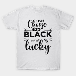 I Didn't Choose To Be Black I Just Got Lucky T-Shirt